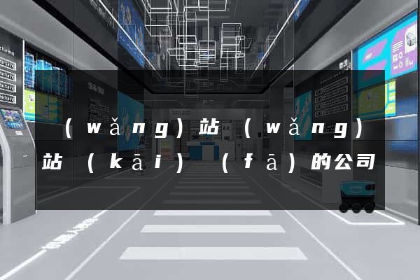 網(wǎng)站網(wǎng)站開(kāi)發(fā)的公司