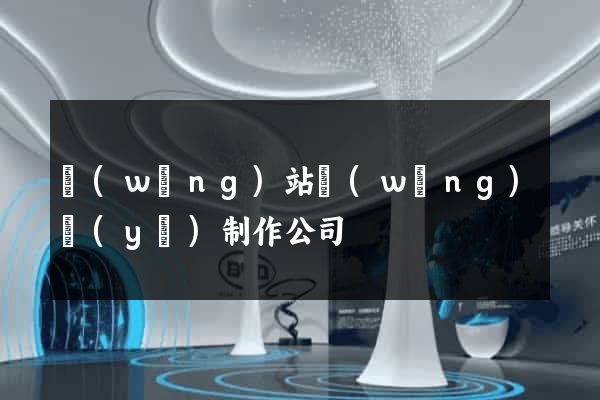 網(wǎng)站網(wǎng)頁(yè)制作公司