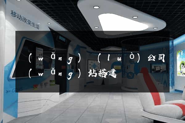 網(wǎng)絡(luò)公司網(wǎng)站搭建