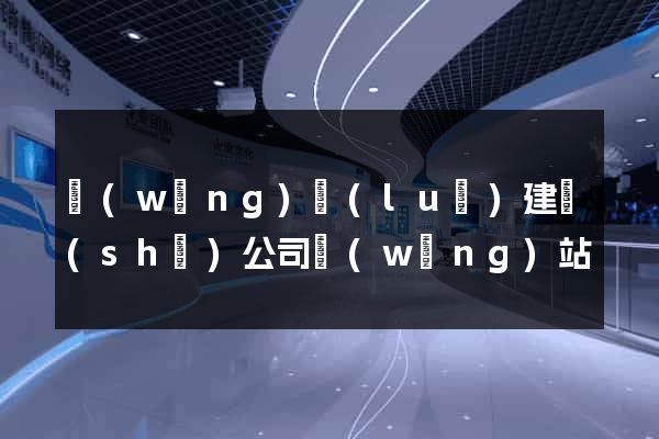 網(wǎng)絡(luò)建設(shè)公司網(wǎng)站