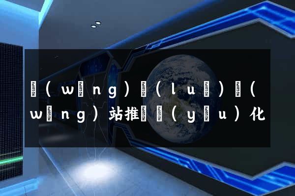網(wǎng)絡(luò)網(wǎng)站推廣優(yōu)化