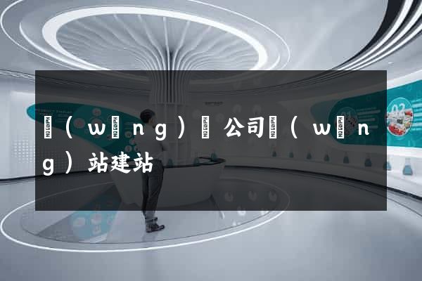 網(wǎng)絡公司網(wǎng)站建站