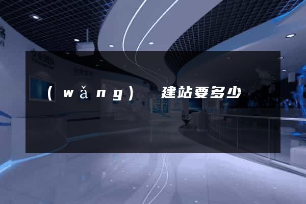 網(wǎng)絡建站要多少錢