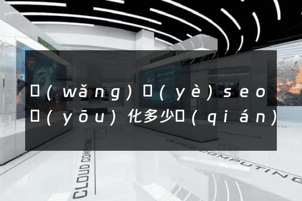 網(wǎng)頁(yè)seo優(yōu)化多少錢(qián)
