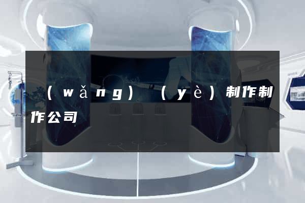 網(wǎng)頁(yè)制作制作公司