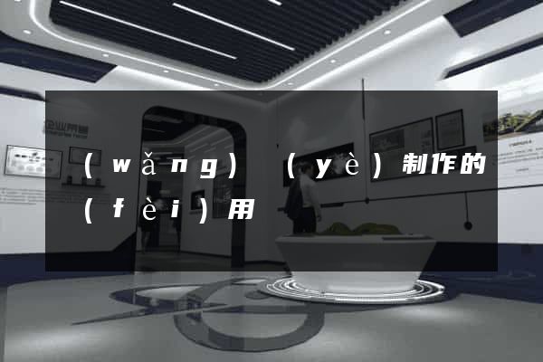 網(wǎng)頁(yè)制作的費(fèi)用