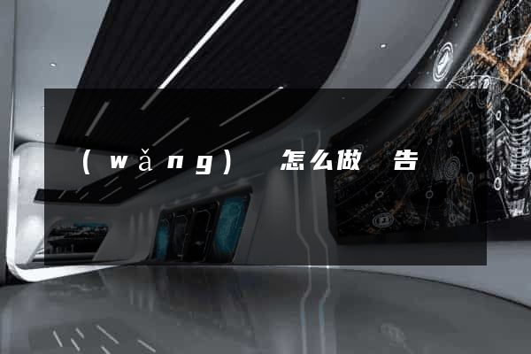 網(wǎng)頁怎么做廣告
