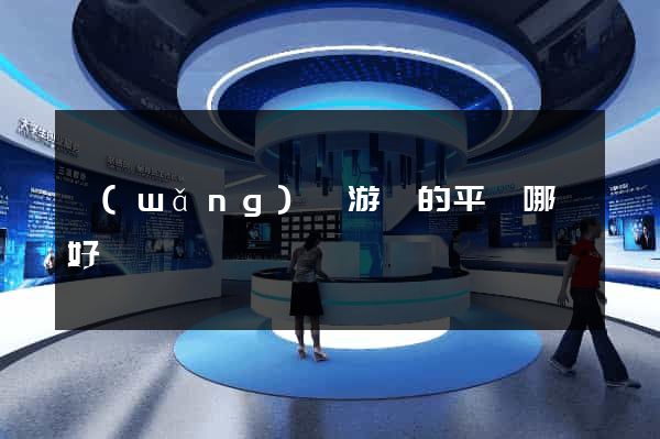網(wǎng)頁游戲的平臺哪個好