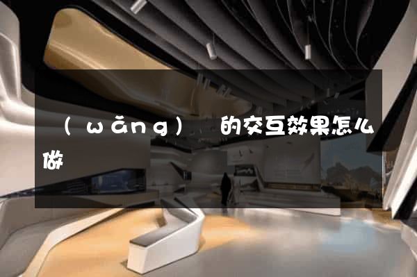 網(wǎng)頁的交互效果怎么做