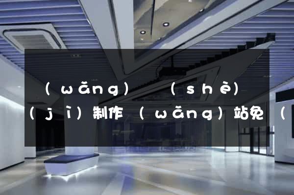 網(wǎng)頁設(shè)計(jì)制作網(wǎng)站免費(fèi)