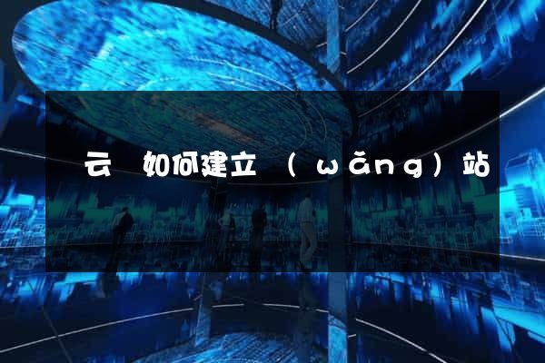 縉云縣如何建立網(wǎng)站