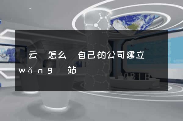 縉云縣怎么給自己的公司建立網(wǎng)站