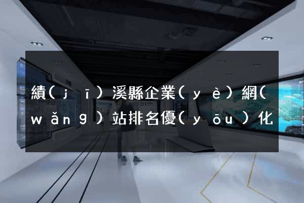 績(jī)溪縣企業(yè)網(wǎng)站排名優(yōu)化