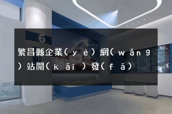 繁昌縣企業(yè)網(wǎng)站開(kāi)發(fā)