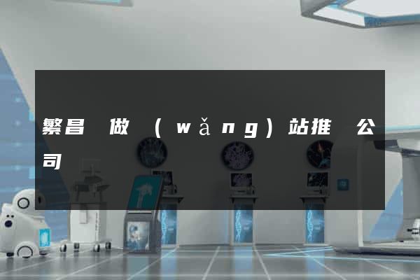 繁昌縣做網(wǎng)站推廣公司