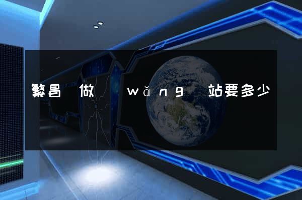 繁昌縣做網(wǎng)站要多少錢