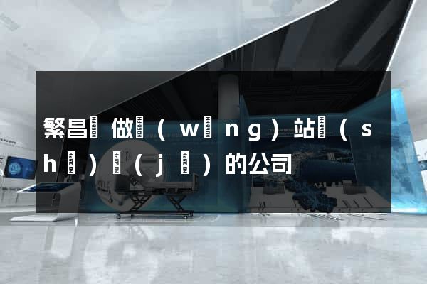 繁昌縣做網(wǎng)站設(shè)計(jì)的公司