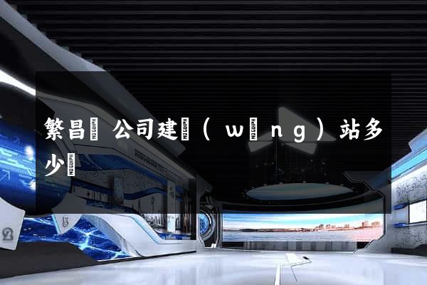 繁昌縣公司建網(wǎng)站多少錢