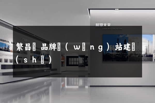 繁昌縣品牌網(wǎng)站建設(shè)