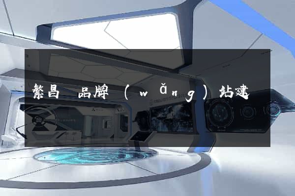 繁昌縣品牌網(wǎng)站建設