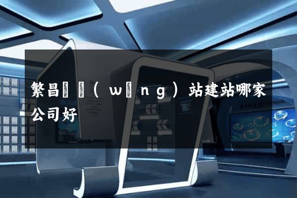 繁昌縣網(wǎng)站建站哪家公司好