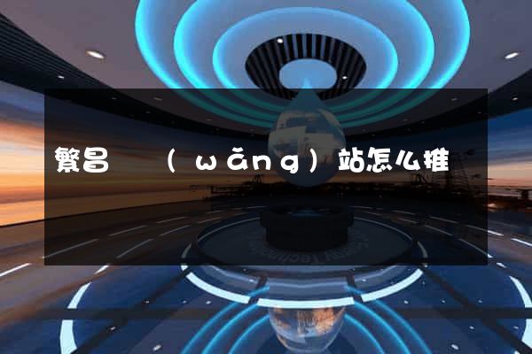 繁昌縣網(wǎng)站怎么推廣