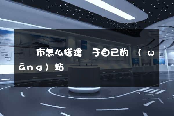 義烏市怎么搭建屬于自己的網(wǎng)站