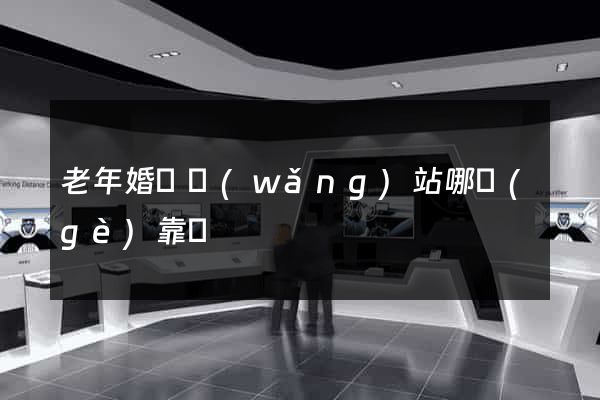 老年婚戀網(wǎng)站哪個(gè)靠譜