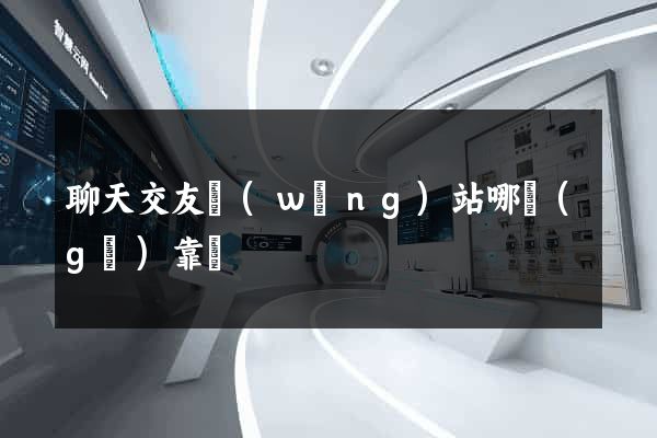 聊天交友網(wǎng)站哪個(gè)靠譜