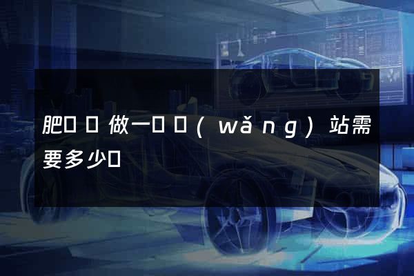 肥東縣做一個網(wǎng)站需要多少錢