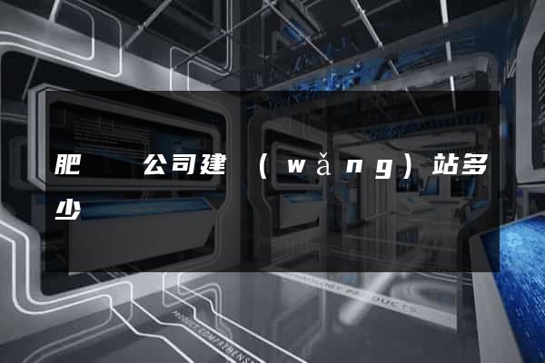 肥東縣公司建網(wǎng)站多少錢