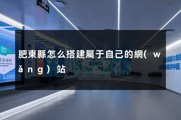 肥東縣怎么搭建屬于自己的網(wǎng)站