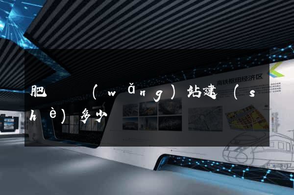 肥東縣網(wǎng)站建設(shè)多少錢