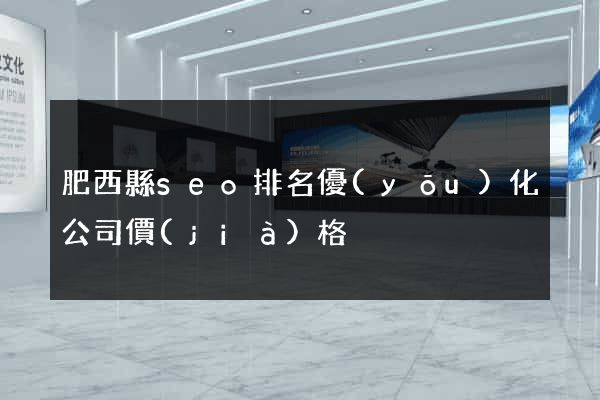 肥西縣seo排名優(yōu)化公司價(jià)格