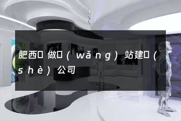 肥西縣做網(wǎng)站建設(shè)公司