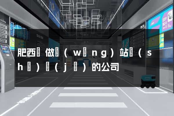 肥西縣做網(wǎng)站設(shè)計(jì)的公司