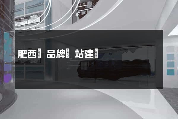 肥西縣品牌網站建設