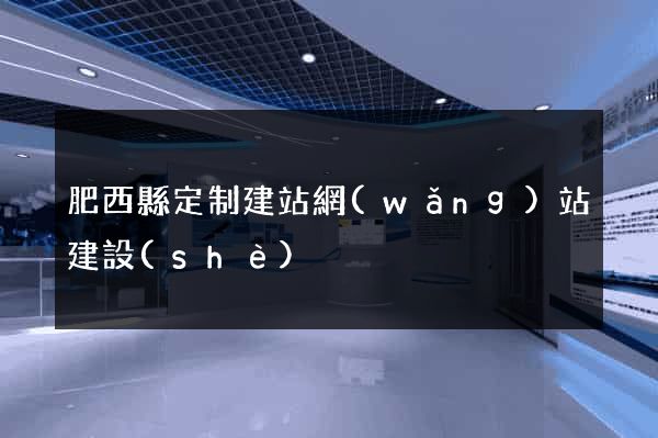 肥西縣定制建站網(wǎng)站建設(shè)