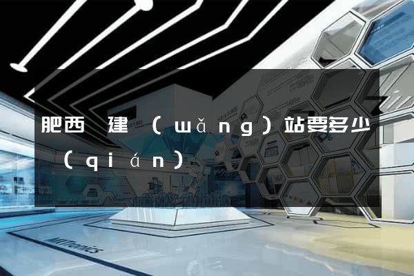 肥西縣建網(wǎng)站要多少錢(qián)