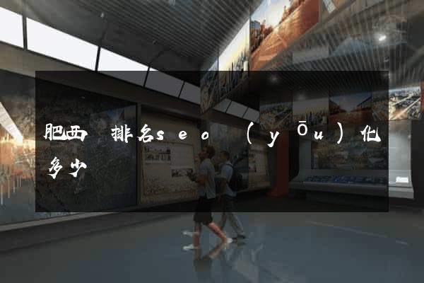 肥西縣排名seo優(yōu)化多少錢
