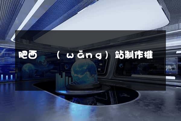 肥西縣網(wǎng)站制作推廣