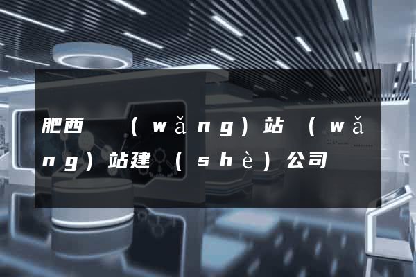 肥西縣網(wǎng)站網(wǎng)站建設(shè)公司