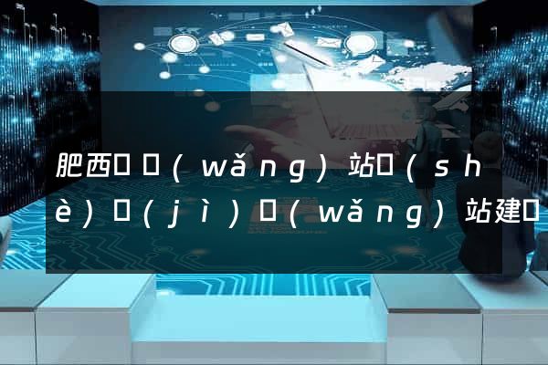 肥西縣網(wǎng)站設(shè)計(jì)網(wǎng)站建設(shè)