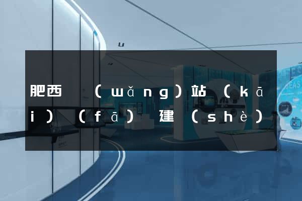 肥西縣網(wǎng)站開(kāi)發(fā)與建設(shè)