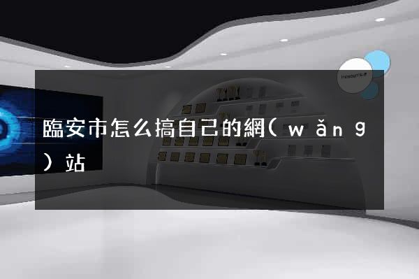 臨安市怎么搞自己的網(wǎng)站
