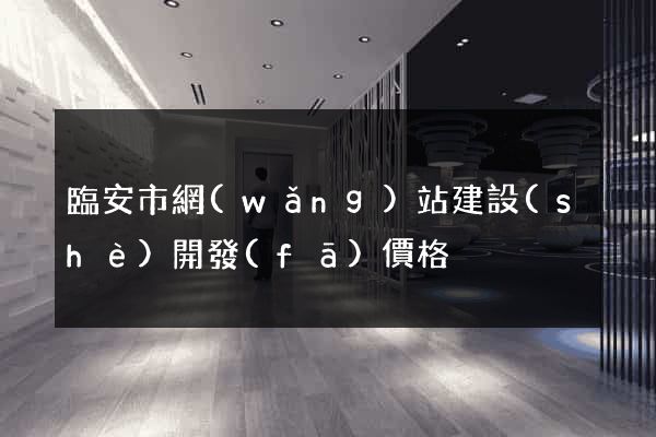 臨安市網(wǎng)站建設(shè)開發(fā)價格