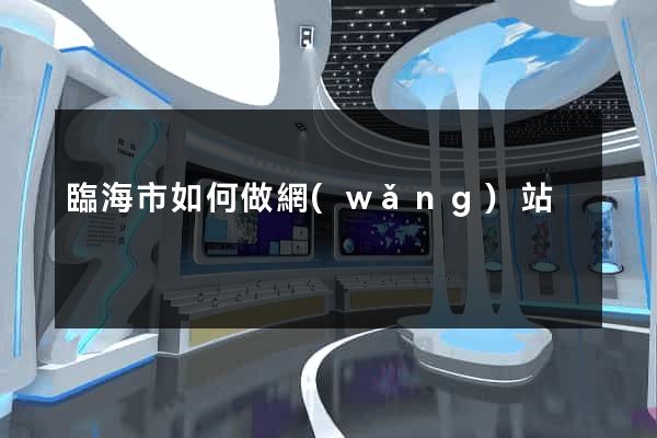 臨海市如何做網(wǎng)站