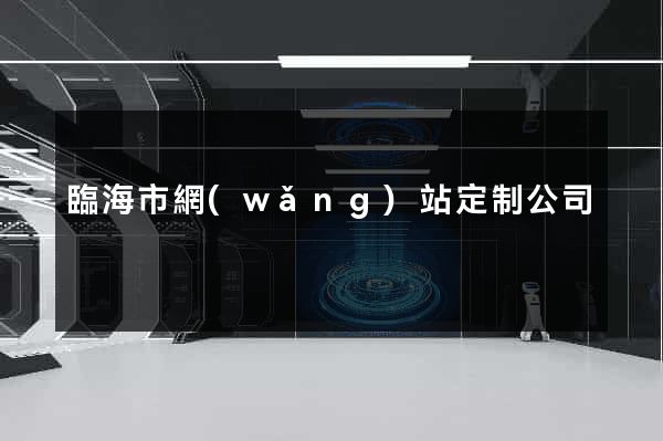臨海市網(wǎng)站定制公司