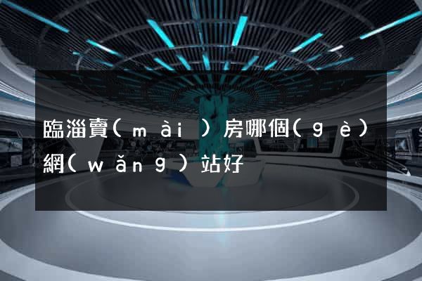 臨淄賣(mài)房哪個(gè)網(wǎng)站好