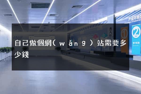 自己做個網(wǎng)站需要多少錢